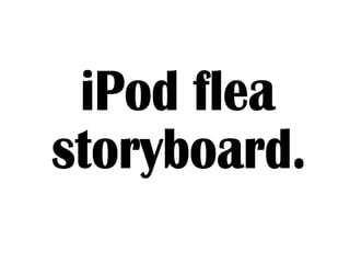 iPod flea  storyboard. 