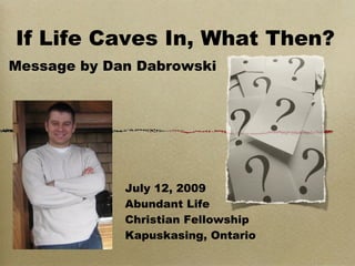 If Life Caves In, What Then?
Message by Dan Dabrowski




             July 12, 2009
             Abundant Life
             Christian Fellowship
             Kapuskasing, Ontario
 
