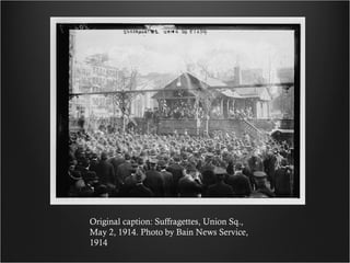 Original caption: Suffragettes, Union Sq., May 2, 1914. Photo by Bain News Service, 1914 