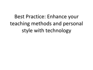 Best Practice: Enhance your teaching methods and personal style with technology 