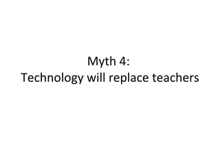 Myth 4:  Technology will replace teachers 