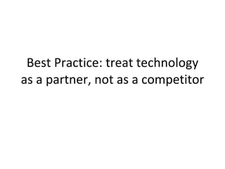 Best Practice: treat technology as a partner, not as a competitor 