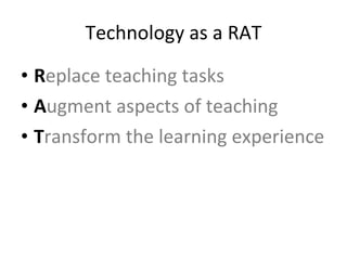 Technology as a RAT R eplace teaching tasks A ugment aspects of teaching T ransform the learning experience 