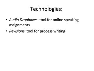 Technologies:  Audio Dropboxes : tool for online speaking assignments Revisions : tool for process writing 