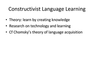 Constructivist Language Learning Theory: learn by creating knowledge Research on technology and learning Cf Chomsky’s theory of language acquisition 