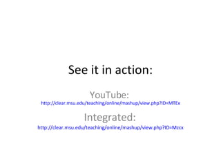 See it in action: YouTube:  http://clear.msu.edu/teaching/online/mashup/view.php?ID=MTEx Integrated:   http://clear.msu.edu/teaching/online/mashup/view.php?ID=Mzcx 