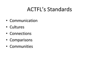 ACTFL’s Standards Communication Cultures Connections Comparisons Communities 