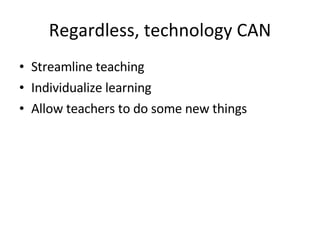 Regardless, technology CAN Streamline teaching Individualize learning Allow teachers to do some new things 