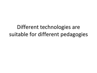 Different technologies are suitable for different pedagogies 