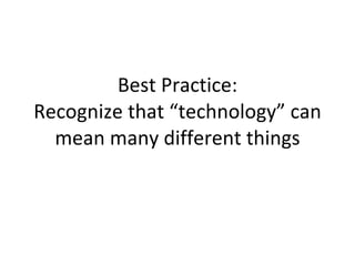 Best Practice: Recognize that “technology” can mean many different things 