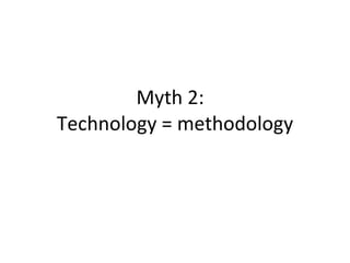 Myth 2:  Technology = methodology 