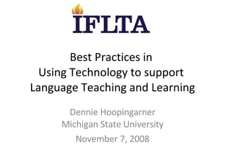 Best Practices in  Using Technology to support  Language Teaching and Learning Dennie Hoopingarner Michigan State University November 7, 2008 