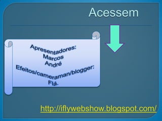 AcessemApresentadores:Marcos André Efeitos/cameraman/blogger: Flá. http://iflywebshow.blogspot.com/