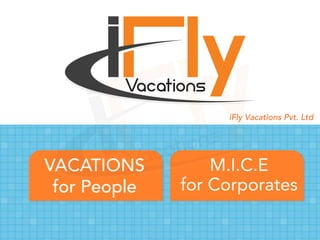 iFly Vacations Pvt. Ltd 
M.I.C.E 
for Corporates 
VACATIONS 
for People 
 