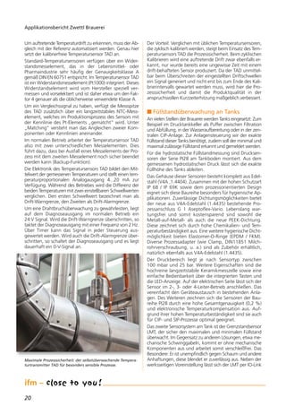 20
Um auftretende Temperaturdrift zu erkennen, muss der Ab-
gleich mit der Referenz automatisiert werden. Genau hier
setzt der kalibrierfreie Temperatursensor TAD an.
Standard-Temperatursensoren verfügen über ein Wider-
standsmesselement, das in der Lebensmittel- oder
Pharmaindustrie sehr häufig der Genauigkeitsklasse A
gemäß DIN EN 60751 entspricht. Im Temperatursensor TAD
ist ein Widerstandsmesselement (Pt1000) integriert. Dieses
Widerstandselement wird vom Hersteller speziell ver-
messen und vorselektiert und ist daher etwa um den Fak-
tor 4 genauer als die üblicherweise verwendete Klasse A.
Um ein Vergleichssignal zu haben, verfügt die Messspitze
des TAD zusätzlich über ein langzeitstabiles NTC-Mess-
element, welches im Produktionsprozess des Sensors mit
der Kennlinie des Pt-Elements „gematcht“ wird. Unter
„Matching“ versteht man das Angleichen zweier Kom-
ponenten oder Kennlinien aneinander.
Im normalen Betrieb arbeitet der Temperatursensor TAD
also mit zwei unterschiedlichen Messelementen. Dies
führt dazu, dass bei Ausfall eines Messelements der Pro-
zess mit dem zweiten Messelement noch sicher beendet
werden kann (Backup-Funktion).
Die Elektronik des Temperatursensors TAD bildet den Mit-
telwert der gemessenen Temperaturen und stellt einen tem-
peraturproportionalen Analogausgang 4...20 mA zur
Verfügung. Während des Betriebes wird die Differenz der
beiden Temperaturen mit zwei einstellbaren Schwellwerten
verglichen. Den ersten Schwellwert bezeichnet man als
Drift-Warngrenze, den Zweiten als Drift-Alarmgrenze.
Um eine Drahtbruchüberwachung zu gewährleisten, liegt
auf dem Diagnoseausgang im normalen Betrieb ein
24 V Signal. Wird die Drift-Warngrenze überschritten, so
taktet der Diagnoseausgang mit einer Frequenz von 2 Hz.
Über Timer kann das Signal in jeder Steuerung aus-
gewertet werden. Wird auch die Drift-Alarmgrenze über-
schritten, so schaltet der Diagnoseausgang und es liegt
dauerhaft ein 0-V-Signal an.
Der Vorteil: Verglichen mit üblichen Temperatursensoren,
die zyklisch kalibriert werden, steigt beim Einsatz des Tem-
peratursensors TAD die Prozesssicherheit. Beim zyklischen
Kalibrieren wird eine auftretende Drift zwar ebenfalls er-
kannt, nur wurde bereits eine ungewisse Zeit mit einem
drift-behafteten Sensor produziert. Da der TAD unmittel-
bar beim Überschreiten der eingestellten Driftschwellen
ein Signal generiert und nicht erst bis zum Ende des Kali-
brierintervalls gewartet werden muss, wird hier die Pro-
zesssicherheit und damit die Produktqualität in der
anspruchsvollen Kurzzeiterhitzung maßgeblich verbessert.
n Füllstandüberwachung an Tanks
An vielen Stellen der Brauerei werden Tanks eingesetzt: Zum
Beispiel im Drucktankkeller als Puffer zwischen Filtration
und Abfüllung, in der Wasseraufbereitung oder in der zen-
tralen CIP-Anlage. Zur Anlagensteuerung wir der exakte
Füllstand dieser Tanks benötigt, zudem soll der minimal und
maximal zulässige Füllstand erkannt und gemeldet werden.
Für die hydrostatische Füllstandmessung sind Drucksen-
soren der Serie PI28 am Tankboden montiert. Aus dem
gemessenen hydrostatischen Druck lässt sich die exakte
Füllhöhe des Tanks ableiten.
Das Gehäuse dieser Sensoren besteht komplett aus Edel-
stahl (V4A ,1.4404). Zusammen mit der hohen Schutzart
IP 68 / IP 69K sowie dem prozessorientierten Design
eignet sich diese Baureihe besonders für hygienische Ap-
plikationen. Zuverlässige Dichtungsmöglichkeiten bietet
der neue aus V4A-Edelstahl (1.4435) bestehende Pro-
zessanschluss G 1 Aseptoflex-Vario. Lebenslang war-
tungsfrei und somit kostensparend sind sowohl die
Metall-auf-Metall- als auch die neue PEEK-Dichtung.
Diese zeichnet sich durch hohe Chemikalien- und Tem-
peraturbeständigkeit aus. Eine weitere hygienische Dicht-
möglichkeit bieten Elastomer-O-Ringe (EPDM / FKM).
Diverse Prozessadapter (wie Clamp, DIN11851 Milch-
rohrverschraubung, u. a.) sind als Zubehör erhältlich,
natürlich ebenfalls aus V4A-Edelstahl (1.4435).
Der Druckbereich liegt je nach Sensortyp zwischen
100 mbar und 25 bar. Weitere Eigenschaften sind die
hochreine langzeitstabile Keramikmesszelle sowie eine
einfache Bedienbarkeit über die integrierten Tasten und
die LED-Anzeige. Auf der elektrischen Seite lässt sich der
Sensor im 2-, 3- oder 4-Leiter-Betrieb anschließen. Das
vereinfacht den Geräteaustausch in bestehenden Anla-
gen. Des Weiteren zeichnen sich die Sensoren der Bau-
reihe PI28 durch eine hohe Gesamtgenauigkeit (0,2 %)
und elektronische Temperaturkompensation aus. Auf-
grund ihrer hohen Temperaturbeständigkeit sind sie auch
für CIP- und SIP-Prozesse optimal geeignet.
Das zweite Sensorsystem am Tank ist der Grenzstandsensor
LMT, der sicher den maximalen und minimalen Füllstand
überwacht. Im Gegensatz zu anderen Lösungen, etwa me-
chanische Schwinggabeln, kommt er ohne mechanische
Komponenten aus und arbeitet somit verschleißfrei. Das
Besondere: Er ist unempfindlich gegen Schaum und andere
Anhaftungen, diese blendet er zuverlässig aus. Neben der
werksseitigen Voreinstellung lässt sich der LMT per IO-Link
Applikationsbericht Zwettl Brauerei
Maximale Prozesssicherheit: der selbstüberwachende Tempera-
turtransmitter TAD für besonders sensible Prozesse.
 