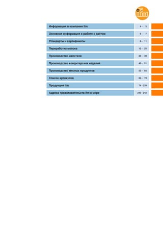 Информация о компании ifm 4 - 5
Основная информация о работе с сайтом 6 - 7
Стандарты и сертификаты 8 - 11
Переработка молока 12 - 25
Производство напитков 26 - 39
Производство кондитерских изделий 40 - 51
Производство мясных продуктов 52 - 65
Список артикулов 66 - 73
Продукция ifm 74 - 239
Адреса представительств ifm в мире 240 - 242
 