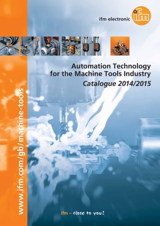 www.ifm.com/gb/machine-tools
Automation Technology
for the Machine Tools Industry
Catalogue 2014/2015
 