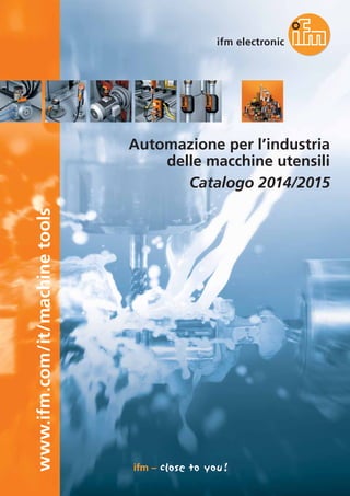 www.ifm.com/it/machinetools
Automazione per l’industria
delle macchine utensili
Catalogo 2014/2015
 