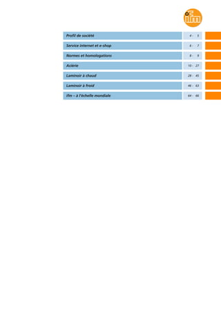 Profil de société 4 - 5
Service internet et e-shop 6 - 7
Normes et homologations 8 - 9
Aciérie 10 - 27
Laminoir à chaud 28 - 45
Laminoir à froid 46 - 63
ifm – à l‘échelle mondiale 64 - 66
 