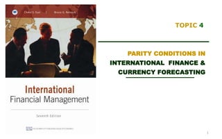 TOPIC 4
PARITY CONDITIONS IN
INTERNATIONAL FINANCE &
CURRENCY FORECASTING
1
 