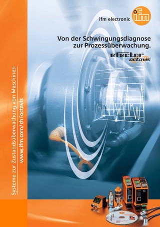 102
Von der Schwingungsdiagnose
zur Prozessüberwachung.
www.ifm.com/ch/octavis
Systeme
zur
Zustandsüberwachung
von
Maschinen
 