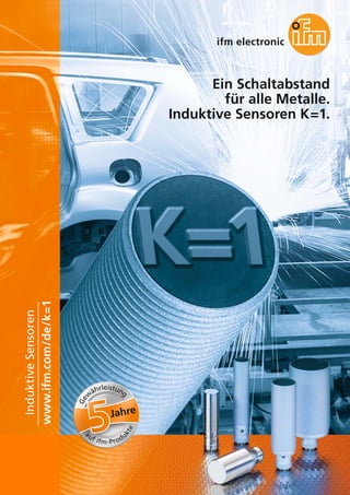 Ein Schaltabstand
für alle Metalle.
Induktive Sensoren K=1.
www.ifm.com/de/k=1
InduktiveSensoren
Jahre
Ge
w
ährleistung
auf ifm-Produ
kte
 