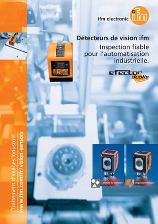 Détecteurs de vision ifm
Inspection fiable
pour l’automatisation
industrielle.
Contrôle de contours Inspection d’objets
www.ifm.com/fr/vision-sensors
Traitementd’imagesindustriel
 