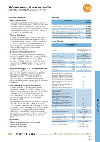 83
04.2014
Sistemas de control para aplicaciones móviles
Descripción N° de
pedido
SmartController XL, 32 bits, 16 E / 16 S CR2532
Datos técnicos
SmartController XL
CR2532
Productos
Carcasa
Carcasa metálica cerrada
con fijación a través de
brida
Conexión de equipos
Conector AMP de
55 polos,
bloqueado, resistente a
inversiones de polaridad
Grado de protección IP 67
Tensión de alimentación [V DC] 8...32
Funciones y ventajas
• Estructura mecánica
La electrónica de control de dos piezas, integrada en
una carcasa compacta metálica, ofrece a través de los
conectores centrales, resistentes a inversiones de
polaridad y aptos para aplicaciones móviles, todas las
conexiones necesarias para las entradas y salidas, la
comunicación y la programación.
• Potente electrónica
El procesador integrado de 32 bits y la electrónica
están optimizados para las aplicaciones móviles. La
configuración de las entradas y salidas, repartidas en
dos equipos, puede adaptarse a cada aplicación a
través del software de usuario. El LED bicolor se
utiliza para la indicación de los avisos más
importantes del sistema.
• Entradas / salidas configurables
El usuario puede configurar las entradas y salidas
libremente. Así están disponibles entradas digitales,
entradas analógicas para corriente o tensión,
entradas de diagnóstico y entradas rápidas por
impulsos. Las salidas se pueden configurar como
salidas digitales, PWM y salidas con regulación de
corriente.
• Programación según IEC 61131-3 con CODESYS
El software CODESYS permite configurar de forma
clara y sencilla el software de aplicación. El Smart-
Controller XL admite todos los lenguajes de
programación CODESYS habituales. Para la
comunicación y las funciones especiales de los
equipos están disponibles sencillas y claras bibliotecas
funcionales.
• Interfaces CAN con protocolo CANopen.
El SmartController XL está equipado con tres
interfaces CAN según ISO 11898. A través de las
mismas se intercambian p.ej. los datos con la pantalla
conectada, con otros módulos de E/S o con un
equipo de control del motor. Las interfaces son
compatibles, entre otros, con los protocolos
CANopen y J1939.
Para la programación también se utilizan las interfaces
CAN. Para ello, la electrónica puede ser activada
cómoda y directamente a través de la potente interfaz
PC CANfox. De esta forma es posible cargar el sistema
operativo y el programa de aplicación o modificar
parámetros. La unidad base del controlador está
conectada con la ampliación predeterminada de E/S
integrada directamente a través de una conexión
CAN.
Aplicaciones:
• Maquinaria compacta de construcción
• Maquinaria agrícola
• Vehículos municipales
Consumo de corriente [mA] ≤ 100
Rango de temperatura [°C] -40...85
Indicadores LED rojo / verde
Controller Freescale PowerPC
Protocolos CAN compatibles
CANopen
(CiA DS 301 V4),
SAE J 1939
Normas y pruebas (extracto)
CE,
E1 (UN-ECE R10)
EN50155 / EC50121
Sistemas para aplicaciones móviles
Conector, 55 polos (a cablear) EC2013
Cable de conexión, conector macho de 55 polos, 1,2 m EC2086
Cable de programación con adaptador USB, 2 m EC2096
Software de programación CODESYS, alemán V2.3 CP9006
Software de programación CODESYS, inglés V2.3 CP9008
Memoria del programa [kB] 1536
Memoria de datos RAM [kB] 592
Memoria de datos remanente [kB] 2
Software de programación CODESYS V 2.3
Interfaces 3 x CAN
Número de entradas (configurables)
digitales (señales positivas / negativas
del sensor), diagnóstico, analógicas
(0...10 / 32 V, 0...20 mA, ratiométricas)
digitales (señales positivas del sensor),
diagnóstico, medición de resistencia
(16 Ω...30 kΩ)
digitales (señales positivas del sensor)
frecuencia (≤ 30 kHz)
digitales (señales positivas del sensor)
32
8
4
8
12
Número de salidas
(configurables)
digitales, conmutación positiva,
salida PWM (2 A)
digitales, conmutación positiva,
salida PWM (2 A) con regulación de
corriente (2 A)
digitales, conmutación positiva,
salida PWM (4 A) (alternativamente
2x salida analógica 0...10 V)
digitales, conmutación positiva (2 A)
32
16
4
8
8
NOVEDADES
Para más datos técnicos visite nuestra página web: www.ifm.com
 