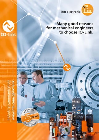 16
Many good reasons
for mechanical engineers
to choose IO-Link.
www.ifm.com/gb/io-link
Industrialcommunication
years
W
ARRANTY
on ifm produ
cts
 