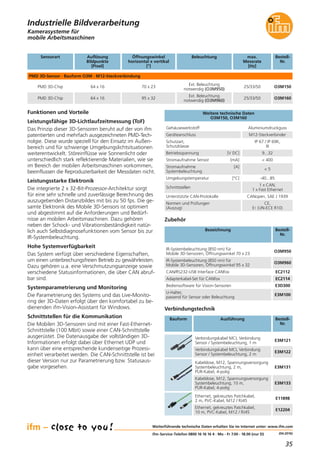 35
(04.2016)
Kamerasysteme für
mobile Arbeitsmaschinen
Weitere technische Daten
O3M150, O3M160
Gehäusewerkstoff Aluminiumdruckguss
Geräteanschluss M12-Steckverbinder
Schutzart,
Schutzklasse
IP 67 / IP 69K,
III
Betriebsspannung [V DC] 9...32
Funktionen und Vorteile
Leistungsfähige 3D-Lichtlaufzeitmessung (ToF)
Das Prinzip dieser 3D-Sensoren beruht auf der von ifm
patentierten und mehrfach ausgezeichneten PMD-Tech-
nolgie. Diese wurde speziell für den Einsatz im Außen-
bereich und für schwierige Umgebungslichtsituationen
weiterentwickelt. Störeinflüsse wie Sonnenlicht oder
unterschiedlich stark reflektierende Materialien, wie sie
im Bereich der mobilen Arbeitsmaschinen vorkommen,
beeinflussen die Reproduzierbarkeit der Messdaten nicht.
Leistungsstarke Elektronik
Die integrierte 2 x 32-Bit-Prozessor-Architektur sorgt
für eine sehr schnelle und zuverlässige Berechnung des
auszugebenden Distanzbildes mit bis zu 50 fps. Die ge-
samte Elektronik des Mobile 3D-Sensors ist optimiert
und abgestimmt auf die Anforderungen und Bedürf-
nisse an mobilen Arbeitsmaschinen. Dazu gehören
neben der Schock- und Vibrationsbeständigkeit natür-
lich auch Selbstdiagnosefunktionen vom Sensor bis zur
IR-Systembeleuchtung.
Hohe Systemverfügbarkeit
Das System verfügt über verschiedene Eigenschaften,
um einen unterbrechungsfreien Betrieb zu gewährleisten.
Dazu gehören u.a. eine Verschmutzungsanzeige sowie
verschiedene Statusinformationen, die über CAN abruf-
bar sind.
Systemparametrierung und Monitoring
Die Parametrierung des Systems und das Live-Monito-
ring der 3D-Daten erfolgt über den komfortabel zu be-
dienenden ifm-Vision-Assistant für Windows.
Schnittstellen für die Kommunikation
Die Mobilen 3D-Sensoren sind mit einer Fast-Ethernet-
Schnittstelle (100 Mbit) sowie einer CAN-Schnittstelle
ausgerüstet. Die Datenausgabe der vollständigen 3D-
Informationen erfolgt dabei über Ethernet UDP und
kann über eine entsprechende kundenseitige Prozess-
einheit verarbeitet werden. Die CAN-Schnittstelle ist bei
dieser Version nur zur Parametrierung bzw. Statusaus-
gabe vorgesehen.
Stromaufnahme Sensor [mA] < 400
Stromaufnahme [A]
Systembeleuchtung
< 5
Umgebungstemperatur [°C] -40...85
Schnittstellen
1 x CAN,
1 x Fast Ethernet
Unterstützte CAN-Protokolle CANopen, SAE J 1939
Normen und Prüfungen
(Auszug)
CE,
E1 (UN-ECE R10)
Weiterführende technische Daten erhalten Sie im Internet unter: www.ifm.com
ifm-Service-Telefon 0800 16 16 16 4 · Mo - Fr 7.00 - 18.00 (nur D)
Industrielle Bildverarbeitung
Bezeichnung Bestell-
Nr.
Zubehör
Verbindungstechnik
Verbindungskabel MCI, Verbindung
Sensor / Systembeleuchtung, 1 m
E3M121
Verbindungskabel MCI, Verbindung
Sensor / Systembeleuchtung, 2 m
E3M122
Bauform Ausführung Bestell-
Nr.
Kabeldose, M12, Spannungsversorgung
Systembeleuchtung, 2 m,
PUR-Kabel, 4-polig
E3M131
Kabeldose, M12, Spannungsversorgung
Systembeleuchtung, 10 m,
PUR-Kabel, 4-polig
E3M133
Ethernet, gekreuztes Patchkabel,
2 m, PVC-Kabel, M12 / RJ45
E11898
Ethernet, gekreuztes Patchkabel,
10 m, PVC-Kabel, M12 / RJ45
E12204
Sensorart Auflösung
Bildpunkte
[Pixel]
BeleuchtungÖffnungswinkel
horizontal x vertikal
[°]
Bestell-
Nr.
PMD 3D-Sensor · Bauform O3M · M12-Steckverbindung
PMD 3D-Chip 64 x 16
Ext. Beleuchtung
notwendig (O3M950)
70 x 23 O3M150
max.
Messrate
[Hz]
25/33/50
PMD 3D-Chip 64 x 16
Ext. Beleuchtung
notwendig (O3M960)
95 x 32 O3M16025/33/50
IR-Systembeleuchtung (850 nm) für
Mobile 3D-Sensoren, Öffnungswinkel 70 x 23
O3M950
IR-Systembeleuchtung (850 nm) für
Mobile 3D-Sensoren, Öffnungswinkel 95 x 32
O3M960
CAN/RS232-USB Interface CANfox EC2112
Adapterkabel-Set für CANfox EC2114
Bediensoftware für Vision-Sensoren E3D300
U-Halter,
passend für Sensor oder Beleuchtung
E3M100
 