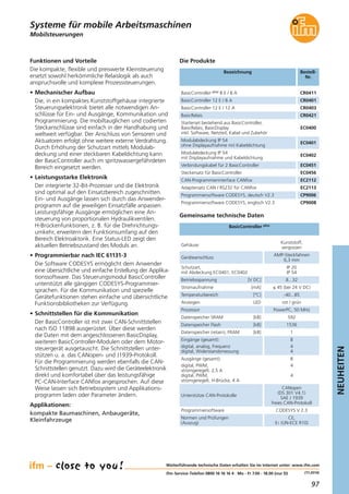 97
NEUHEITEN
(11.2014)
Mobilsteuerungen
Funktionen und Vorteile
Die kompakte, flexible und preiswerte Kleinsteuerung
ersetzt sowohl herkömmliche Relaislogik als auch
anspruchsvolle und komplexe Prozesssteuerungen.
• Mechanischer Aufbau
Die, in ein kompaktes Kunststoffgehäuse integrierte
Steuerungselektronik bietet alle notwendigen An-
schlüsse für Ein- und Ausgänge, Kommunikation und
Programmierung. Die mobiltauglichen und codierten
Steckanschlüsse sind einfach in der Handhabung und
weltweit verfügbar. Der Anschluss von Sensoren und
Aktuatoren erfolgt ohne weitere externe Verdrahtung.
Durch Erhöhung der Schutzart mittels Modulab-
deckung und einer steckbaren Kabeldichtung kann
der BasicController auch im spritzwassergefährdeten
Bereich eingesetzt werden.
• Leistungsstarke Elektronik
Der integrierte 32-Bit-Prozesser und die Elektronik
sind optimal auf den Einsatzbereich zugeschnitten.
Ein- und Ausgänge lassen sich durch das Anwender-
programm auf die jeweiligen Einsatzfälle anpassen.
Leistungsfähige Ausgänge ermöglichen eine An-
steuerung von proportionalen Hydraulikventilen.
H-Brückenfunktionen, z. B. für die Drehrichtungs-
umkehr, erweitern den Funktionsumfang auf den
Bereich Elektroaktorik. Eine Status-LED zeigt den
aktuellen Betriebszustand des Moduls an.
• Programmierbar nach IEC 61131-3
Die Software CODESYS ermöglicht dem Anwender
eine übersichtliche und einfache Erstellung der Applika-
tionssoftware. Das Steuerungsmodul BasicController
unterstützt alle gängigen CODESYS-Programmier-
sprachen. Für die Kommunikation und spezielle
Gerätefunktionen stehen einfache und übersichtliche
Funktionsbibliotheken zur Verfügung.
• Schnittstellen für die Kommunikation
Der BasicController ist mit zwei CAN-Schnittstellen
nach ISO 11898 ausgerüstet. Über diese werden
die Daten mit dem angeschlossenen BasicDisplay,
weiteren BasicController-Modulen oder dem Motor-
steuergerät ausgetauscht. Die Schnittstellen unter-
stützen u. a. das CANopen- und J1939-Protokoll.
Für die Programmierung werden ebenfalls die CAN-
Schnittstellen genutzt. Dazu wird die Geräteelektronik
direkt und komfortabel über das leistungsfähige
PC-CAN-Interface CANfox angesprochen. Auf diese
Weise lassen sich Betriebssystem und Applikations-
programm laden oder Parameter ändern.
Applikationen:
kompakte Baumaschinen, Anbaugeräte,
Kleinfahrzeuge
Eingänge (gesamt):
digital, analog, Frequenz
digital, Widerstandsmessung
8
4
4
Ausgänge (gesamt):
digital, PWM,
stromgeregelt, 2,5 A
digital, PWM,
stromgeregelt, H-Brücke, 4 A
8
4
4
Datenspeicher SRAM [kB] 592
Datenspeicher Flash [kB] 1536
Datenspeicher (retain), FRAM [kB] 1
Weiterführende technische Daten erhalten Sie im Internet unter: www.ifm.com
ifm-Service-Telefon 0800 16 16 16 4 · Mo - Fr 7.00 - 18.00 (nur D)
Systeme für mobile Arbeitsmaschinen
Bezeichnung Bestell-
Nr.
BasicController plus 8 E / 8 A CR0411
Gemeinsame technische Daten
BasicController plus
Die Produkte
Gehäuse
Kunststoff,
vergossen
Geräteanschluss
AMP-Steckfahnen
6,3 mm
Schutzart,
mit Abdeckung EC0401, EC0402
IP 20
IP 54
Betriebsspannung [V DC] 8...32
Stromaufnahme [mA] ≤ 45 (bei 24 V DC)
Temperaturbereich [°C] -40...85
Anzeigen LED rot / grün
Prozessor PowerPC, 50 MHz
Unterstütze CAN-Protokolle
CANopen
(DS 301 V4.1)
SAE J 1939
freies CAN-Protokoll
Normen und Prüfungen
(Auszug)
CE,
E1 (UN-ECE R10)
BasicController 12 E / 8 A CR0401
BasicController 12 E / 12 A CR0403
BasicRelais CR0421
Starterset bestehend aus BasicController,
BasicRelais, BasicDisplay
inkl. Software, Netzteil, Kabel und Zubehör
EC0400
Modulabdeckung IP 54
ohne Displayaufnahme mit Kabeldichtung
EC0401
Modulabdeckung IP 54
mit Displayaufnahme und Kabeldichtung
EC0402
Verbindungskabel für 2 BasicController EC0451
Steckersatz für BasicController EC0456
CAN-Programmierinterface CANfox EC2112
Adaptersatz CAN / RS232 für CANfox EC2113
Programmiersoftware CODESYS, deutsch V2.3 CP9006
Programmiersoftware CODESYS, englisch V2.3 CP9008
Programmiersoftware CODESYS V 2.3
 