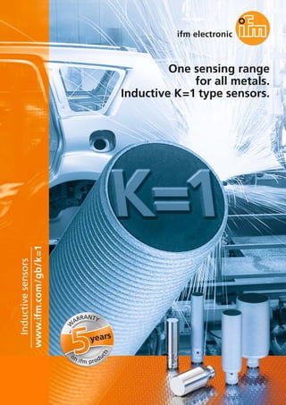 One sensing range
for all metals.
Inductive K=1 type sensors.
www.ifm.com/gb/k=1
Inductivesensors
years
W
ARRANTY
on ifm produ
cts
 