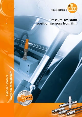 Pressure-resistant
position sensors from ifm.
www.ifm.com/gb/mfh
Cylindersensors
years
W
ARRANTY
on ifm produ
cts
 
