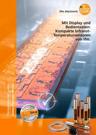 Mit Display und
Bedientasten:
Kompakte Infrarot-
Temperatursensoren
von ifm.
www.ifm.com/de/tw
Temperatursensoren
Jahre
Ge
w
ährleistung
auf ifm-Produ
kte
 