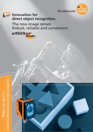 Objectrecognition
www.ifm-electronic.co.uk/objectrecognition
Innovation for
direct object recognition.
The new image sensor.
Robust, reliable and convenient.
 