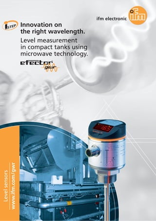 Levelsensors
www.ifm.com/gwr
Innovation on
the right wavelength.
Level measurement
in compact tanks using
microwave technology.
 