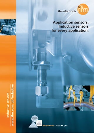 www.ifm.com/gb/inductive
Inductivesensors
fluid sensors
and diagnostic
systems
bus,
identification
and control systems
position
sensors
and object
recognition
Application sensors.
Inductive sensors
for every application.
 