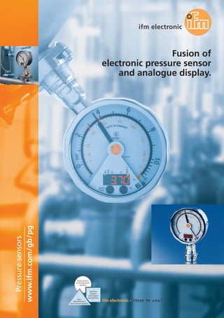 www.ifm.com/gb/pg
Pressuresensors
fluid sensors
and diagnostic
systems
bus,
identification
and control systems
position
sensors
and object
recognition
Fusion of
electronic pressure sensor
and analogue display.
 