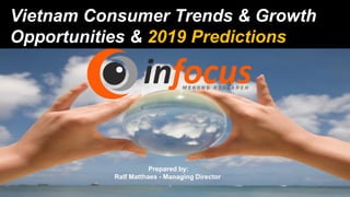 Vietnam Consumer Trends & Growth
Opportunities & 2019 Predictions
Prepared by:
Ralf Matthaes - Managing Director
 