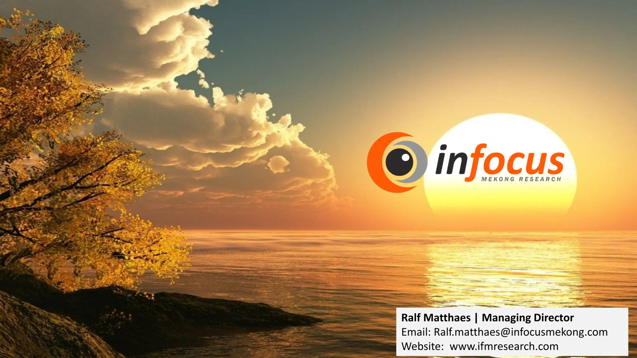 30
Ralf Matthaes | Managing Director
Email: Ralf.matthaes@infocusmekong.com
Website: www.ifmresearch.com
 