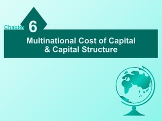 Chapter
          6
          Multinational Cost of Capital
               & Capital Structure
 