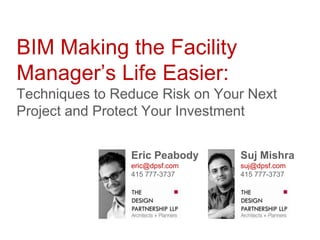 BIM Making the Facility
Manager’s Life Easier:
Techniques to Reduce Risk on Your Next
Project and Protect Your Investment


                Eric Peabody    Suj Mishra
                eric@dpsf.com   suj@dpsf.com
                415 777-3737    415 777-3737
 