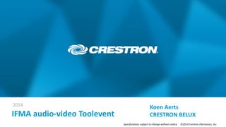 2014
Specifications subject to change without notice. ©2014 Crestron Electronics, Inc.
IFMA audio-video Toolevent
Koen Aerts
CRESTRON BELUX
 