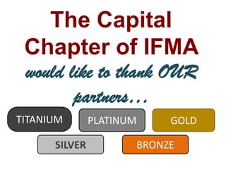The Capital Chapter of IFMA would like to thank OUR partners… TITANIUM PLATINUM GOLD SILVER BRONZE 