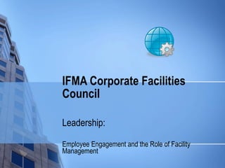 IFMA Corporate Facilities Council Leadership: Employee Engagement and the Role of Facility Management 
