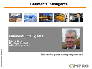 ©CopyrightcimproNetherlands
Bâtiments intelligents
Bâtiments intelligents
Marcel Laes
Directeur Général
mlaes@cimpro.com
We make your company smart
 