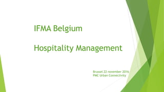 IFMA Belgium
Hospitality Management
Brussel 22 november 2016
PMC Urban Connectivity
 