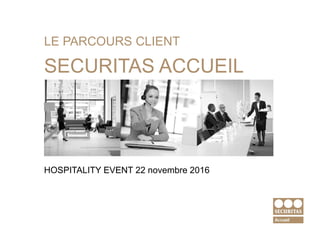 LE PARCOURS CLIENT
SECURITAS ACCUEIL
HOSPITALITY EVENT 22 novembre 2016
 