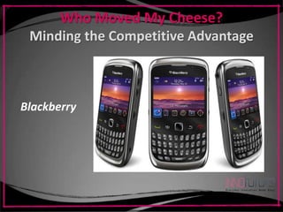 Who Moved My Cheese?
 Minding the Competitive Advantage



Blackberry
 