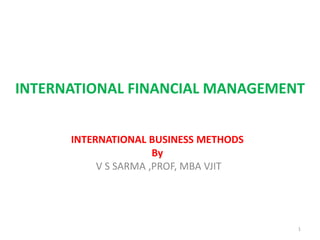 INTERNATIONAL FINANCIAL MANAGEMENT
INTERNATIONAL BUSINESS METHODS
By
V S SARMA ,PROF, MBA VJIT
1
 